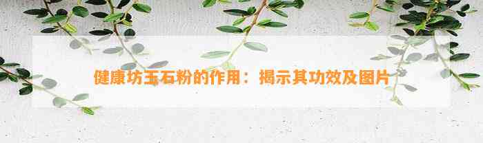 健康坊玉石粉的作用：揭示其功效及图片