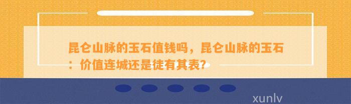 昆仑山脉的玉石值钱吗，昆仑山脉的玉石：价值连城还是徒有其表？