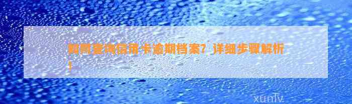 如何查询信用卡逾期档案？详细步骤解析！