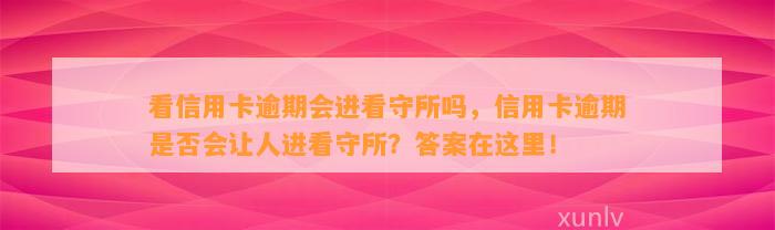 看信用卡逾期会进看守所吗，信用卡逾期是否会让人进看守所？答案在这里！