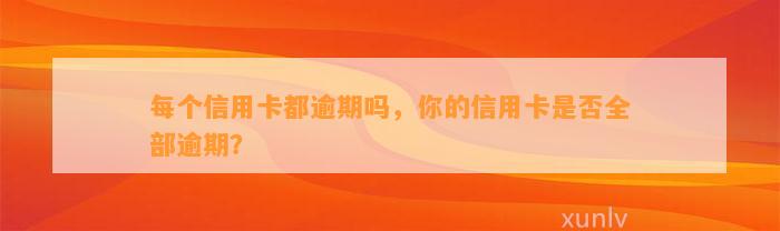 每个信用卡都逾期吗，你的信用卡是否全部逾期？