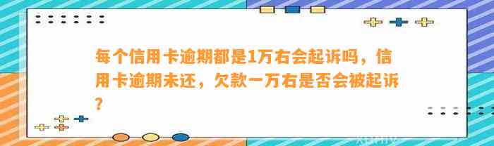 每个信用卡逾期都是1万右会起诉吗，信用卡逾期未还，欠款一万右是否会被起诉？