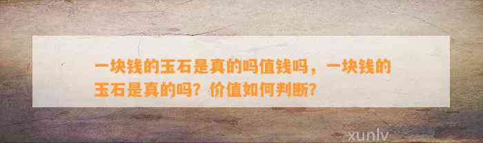 一块钱的玉石是真的吗值钱吗，一块钱的玉石是真的吗？价值怎样判断？