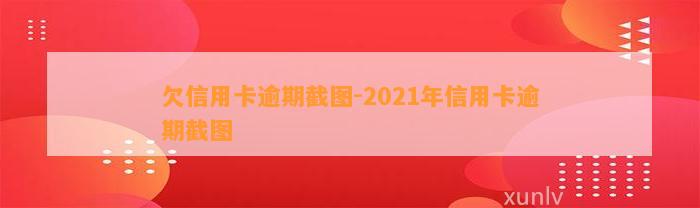 欠信用卡逾期截图-2021年信用卡逾期截图