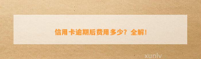 信用卡逾期后费用多少？全解！