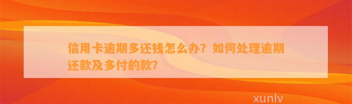 信用卡逾期多还钱怎么办？如何处理逾期还款及多付的款？