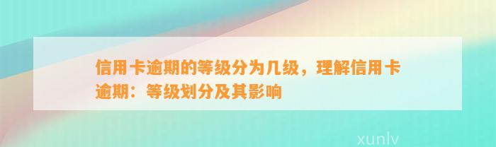 信用卡逾期的等级分为几级，理解信用卡逾期：等级划分及其影响