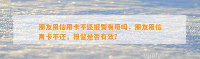 朋友用信用卡不还报警有用吗，朋友用信用卡不还，报警是否有效？