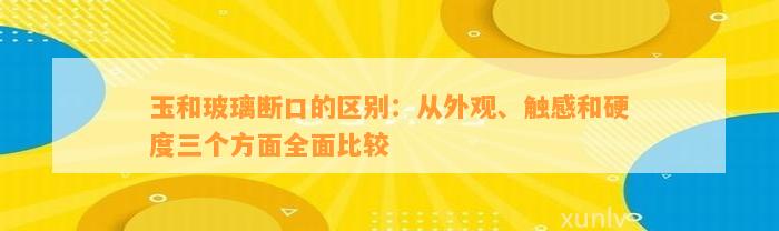 玉和玻璃断口的区别：从外观、触感和硬度三个方面全面比较