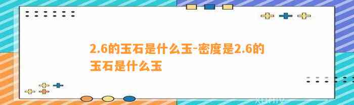 2.6的玉石是什么玉-密度是2.6的玉石是什么玉