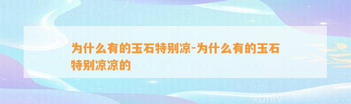 为什么有的玉石特别凉-为什么有的玉石特别凉凉的