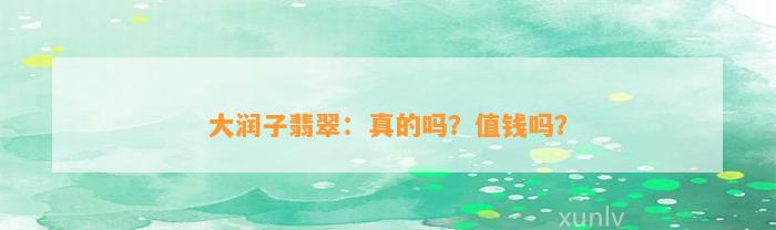 大润子翡翠：真的吗？值钱吗？