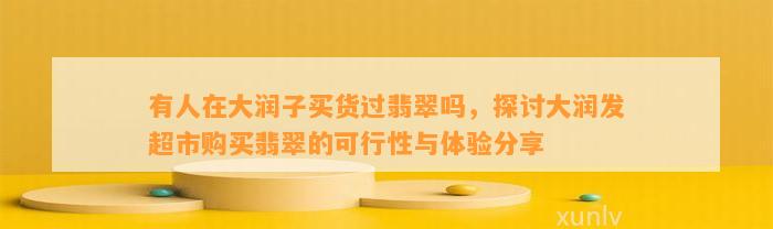 有人在大润子买货过翡翠吗，探讨大润发超市购买翡翠的可行性与体验分享