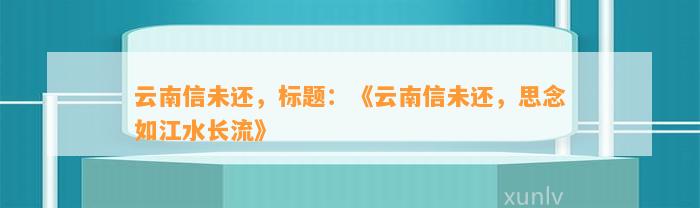 云南信未还，标题：《云南信未还，思念如江水长流》