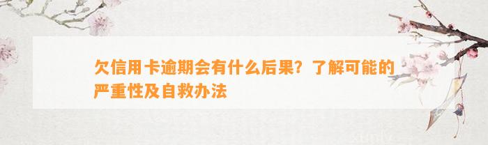 欠信用卡逾期会有什么后果？了解可能的严重性及自救办法