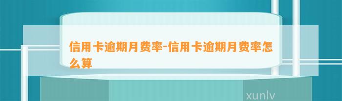 信用卡逾期月费率-信用卡逾期月费率怎么算