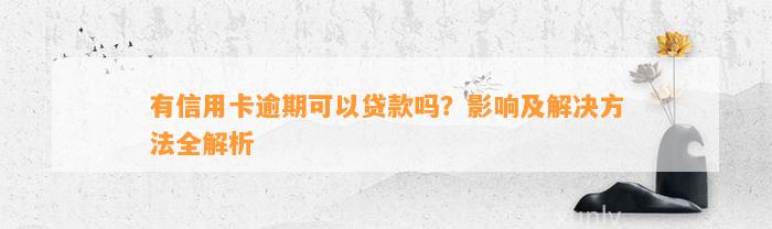 有信用卡逾期可以贷款吗？影响及解决方法全解析