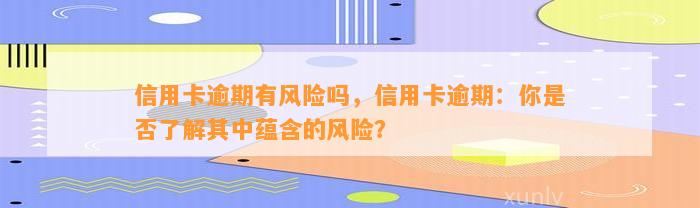 信用卡逾期有风险吗，信用卡逾期：你是否了解其中蕴含的风险？