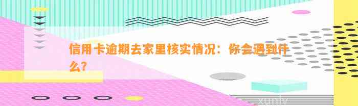 信用卡逾期去家里核实情况：你会遇到什么？