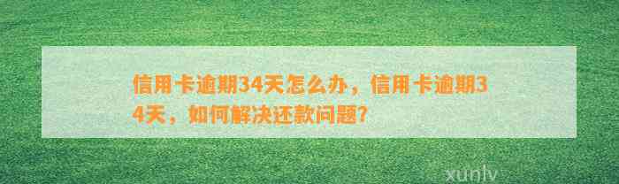 信用卡逾期34天怎么办，信用卡逾期34天，如何解决还款问题？