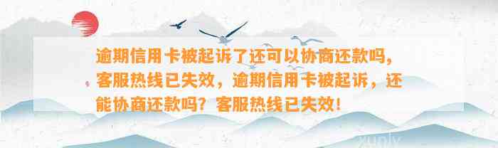 逾期信用卡被起诉了还可以协商还款吗,客服热线已失效，逾期信用卡被起诉，还能协商还款吗？客服热线已失效！