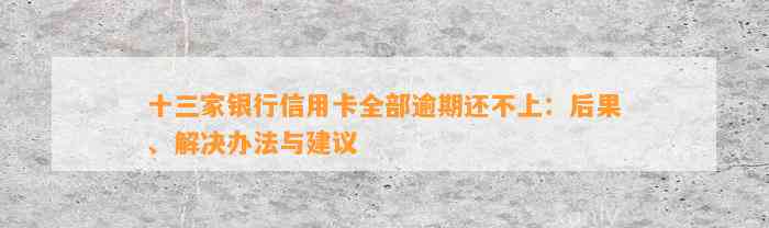 十三家银行信用卡全部逾期还不上：后果、解决办法与建议