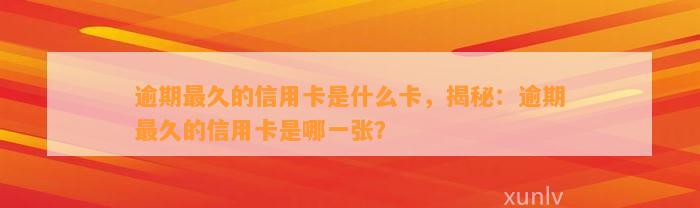 逾期最久的信用卡是什么卡，揭秘：逾期最久的信用卡是哪一张？