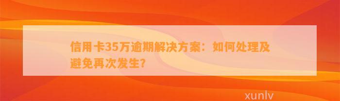 信用卡35万逾期解决方案：如何处理及避免再次发生？