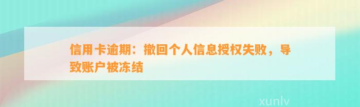 信用卡逾期：撤回个人信息授权失败，导致账户被冻结