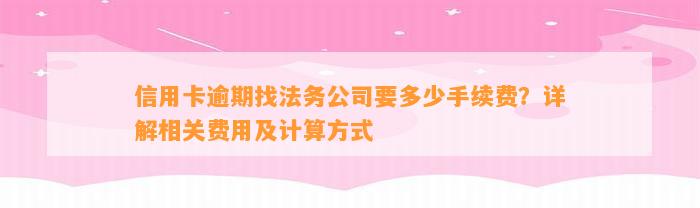 信用卡逾期找法务公司要多少手续费？详解相关费用及计算方式