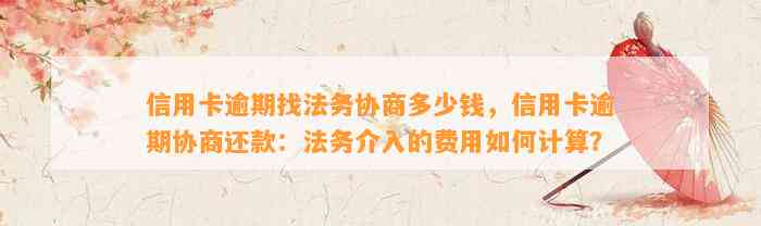 信用卡逾期找法务协商多少钱，信用卡逾期协商还款：法务介入的费用如何计算？