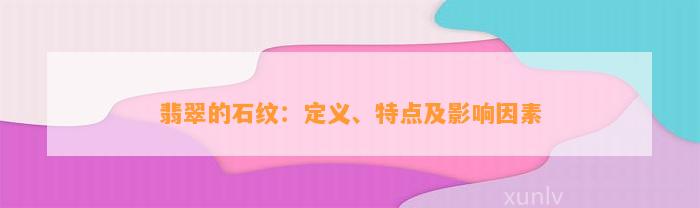 翡翠的石纹：定义、特点及作用因素