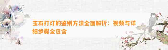 玉石打灯的鉴别方法全面解析：视频与详细步骤全包含