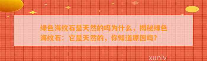 绿色海纹石是天然的吗为什么，揭秘绿色海纹石：它是天然的，你知道起因吗？