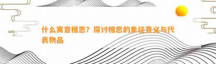 什么寓意相思？探讨相思的象征意义与代表物品