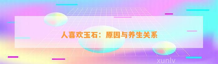 人喜欢玉石：起因与养生关系