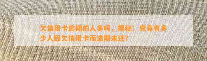 欠信用卡逾期的人多吗，揭秘：究竟有多少人因欠信用卡而逾期未还？