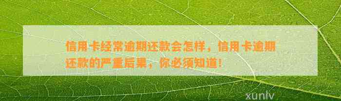 信用卡经常逾期还款会怎样，信用卡逾期还款的严重后果，你必须知道！