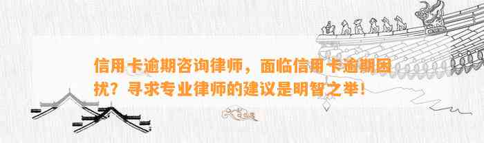 信用卡逾期咨询律师，面临信用卡逾期困扰？寻求专业律师的建议是明智之举！