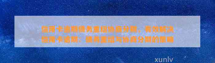 信用卡逾期债务重组协商分期，有效解决信用卡逾期：债务重组与协商分期的策略