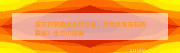 玉石的裂痕怎么样修复，怎样修复玉石的裂痕？全方位指南