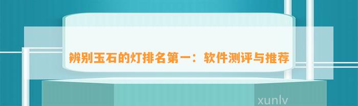 辨别玉石的灯排名第一：软件测评与推荐