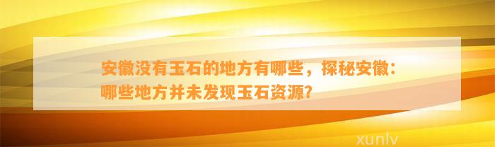 安徽不存在玉石的地方有哪些，探秘安徽：哪些地方并未发现玉石资源？