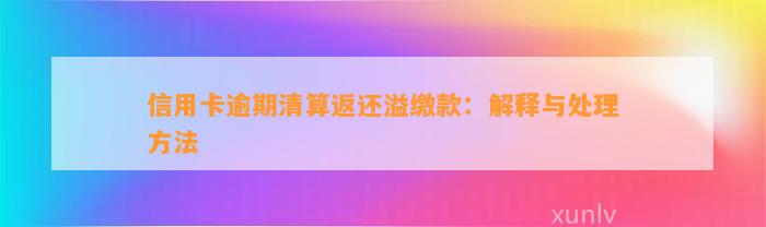 信用卡逾期清算返还溢缴款：解释与处理方法