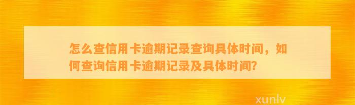 怎么查信用卡逾期记录查询具体时间，如何查询信用卡逾期记录及具体时间？