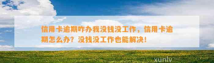 信用卡逾期咋办我没钱没工作，信用卡逾期怎么办？没钱没工作也能解决！