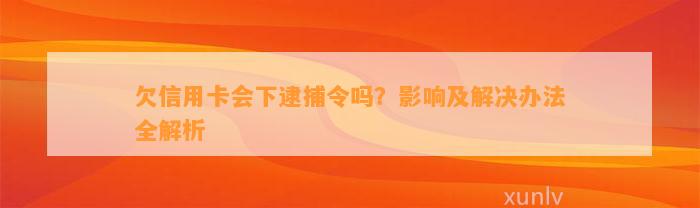 欠信用卡会下逮捕令吗？影响及解决办法全解析