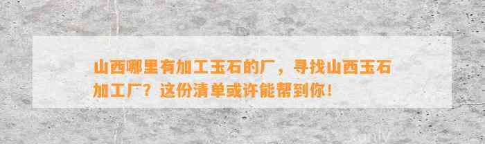 山西哪里有加工玉石的厂，寻找山西玉石加工厂？这份清单或许能帮到你！