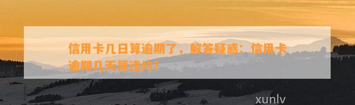 信用卡几日算逾期了，解答疑惑：信用卡逾期几天算违约？