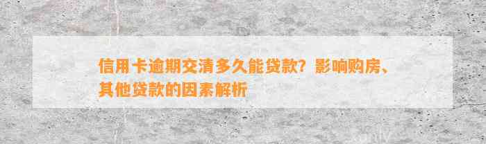 信用卡逾期交清多久能贷款？影响购房、其他贷款的因素解析